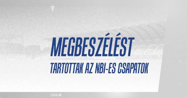 MEGBESZÉLÉST TARTOTTAK AZ NBI-ES CSAPATOK MEGBESZÉLÉST TARTOTTAK AZ NBI-ES CSAPATOK